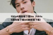 tiktok国际版下载ios（tiktok国际版下载ios破解版下载）