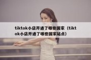 tiktok小店开通了哪些国家（tiktok小店开通了哪些国家站点）