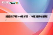 短视频下载i91破解版（71短视频破解版）