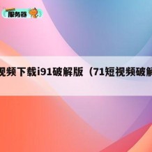 短视频下载i91破解版（71短视频破解版）