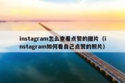 instagram怎么查看点赞的图片（instagram如何看自己点赞的照片）