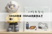 tiktok抖音（tiktok抖音怎么下载）