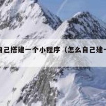 如何自己搭建一个小程序（怎么自己建一个小程序）