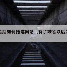 有域名后如何搭建网站（有了域名以后怎么用）