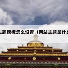 网站主题模板怎么设置（网站主题是什么意思）