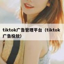 tiktok广告管理平台（tiktok 广告投放）