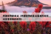 开源软件的定义（开源软件的定义是源代码可以任意获取的软件）