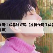 推特代码生成器验证码（推特代码生成器验证码在哪里）