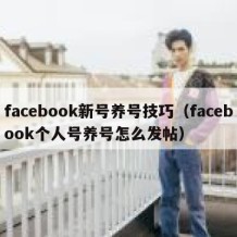 facebook新号养号技巧（facebook个人号养号怎么发帖）