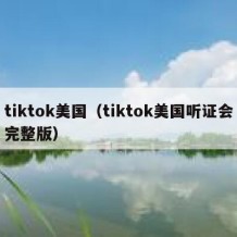 tiktok美国（tiktok美国听证会完整版）