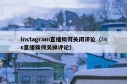 instagram直播如何关闭评论（ins直播如何关掉评论）