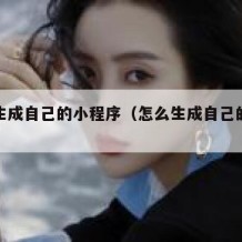 如何生成自己的小程序（怎么生成自己的小程序）