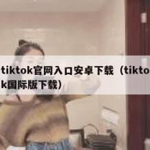 tiktok官网入口安卓下载（tiktok国际版下载）