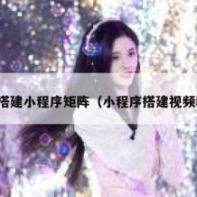 如何搭建小程序矩阵（小程序搭建视频教程）