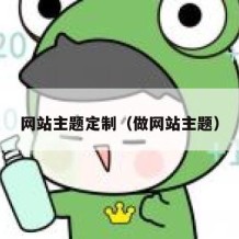 网站主题定制（做网站主题）
