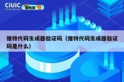 推特代码生成器验证码（推特代码生成器验证码是什么）