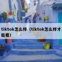 tiktok怎么样（tiktok怎么样才能看）