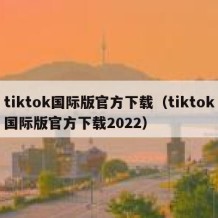tiktok国际版官方下载（tiktok国际版官方下载2022）