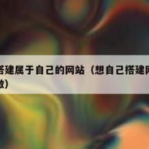 如何搭建属于自己的网站（想自己搭建网站得怎么做）