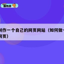 如何制作一个自己的网页网站（如何做一个自己的网页）
