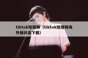 tiktok短视频（tiktok短视频海外版抖音下载）