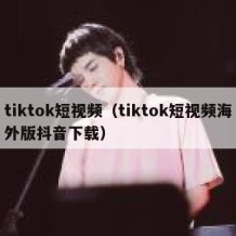 tiktok短视频（tiktok短视频海外版抖音下载）