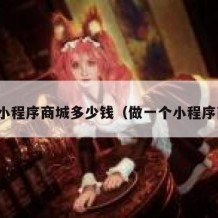 搭建小程序商城多少钱（做一个小程序商城）