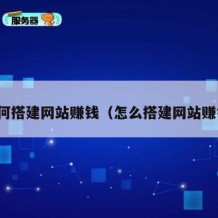 如何搭建网站赚钱（怎么搭建网站赚钱）