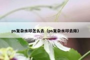 ps复杂水印怎么去（ps复杂水印去除）