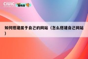 如何搭建属于自己的网站（怎么搭建自己网站）