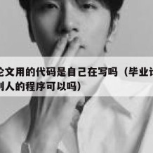 毕业论文用的代码是自己在写吗（毕业论文代码用别人的程序可以吗）
