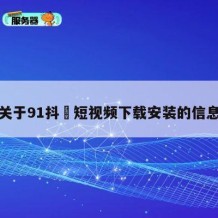 关于91抖抈短视频下载安装的信息