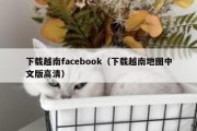 下载越南facebook（下载越南地图中文版高清）