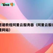 网站搭建教程阿里云服务器（阿里云服务器如何搭建网站）