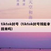 tiktok封号（tiktok封号钱能拿回来吗）