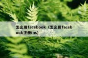 怎么用facebook（怎么用facebook注册ins）