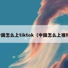 中国怎么上tiktok（中国怎么上推特）