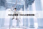 tiktok视频（tiktok视频剪辑）