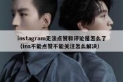 instagram无法点赞和评论是怎么了（ins不能点赞不能关注怎么解决）