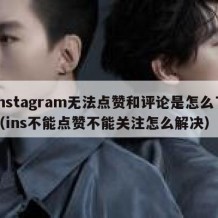 instagram无法点赞和评论是怎么了（ins不能点赞不能关注怎么解决）