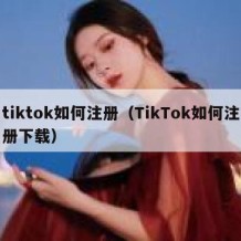 tiktok如何注册（TikTok如何注册下载）