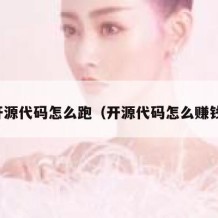 开源代码怎么跑（开源代码怎么赚钱）