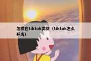 怎样在tiktok卖货（tiktok怎么开店）