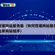 如何搭建网站服务器（如何搭建网站服务器环境和选用网站程序）