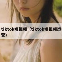 tiktok短视频（tiktok短视频运营）