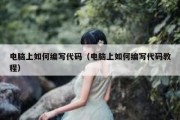 电脑上如何编写代码（电脑上如何编写代码教程）