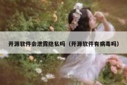 开源软件会泄露隐私吗（开源软件有病毒吗）