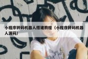 小程序转码机器人搭建教程（小程序转码机器人源码）