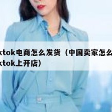 tiktok电商怎么发货（中国卖家怎么在tiktok上开店）