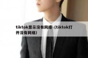 tiktok显示没有网络（tiktok打开没有网络）